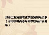 河南工业贸易职业学院贸易经济系（河南机电高等专科学校经济贸易系）