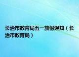长治市教育局五一放假通知（长治市教育局）