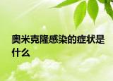 奥米克隆感染的症状是什么