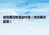 他克莫司胶囊副作用（他克莫司胶囊）