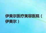 伊美尔医疗美容医院（伊美尔）