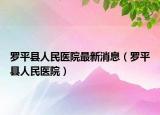 罗平县人民医院最新消息（罗平县人民医院）