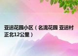亚运花园小区（名流花园 亚运村正北12公里）