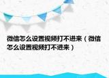 微信怎么设置视频打不进来（微信怎么设置视频打不进来）