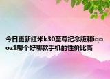 今日更新红米k30至尊纪念版和iqooz1哪个好哪款手机的性价比高