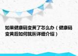 如果健康码变黄了怎么办（健康码变黄后如何就医详细介绍）
