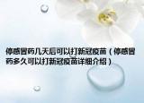 停感冒药几天后可以打新冠疫苗（停感冒药多久可以打新冠疫苗详细介绍）