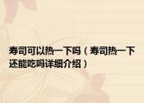 寿司可以热一下吗（寿司热一下还能吃吗详细介绍）