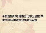 今日更新12电池百分比怎么设置 苹果手机12电池百分比怎么设置