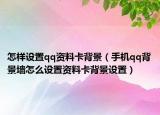 怎样设置qq资料卡背景（手机qq背景墙怎么设置资料卡背景设置）