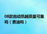 08款自动凯越质量可靠吗（费油吗）