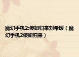 魔幻手机2:傻妞归来刘希媛（魔幻手机2傻妞归来）