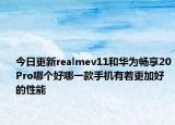 今日更新realmev11和华为畅享20Pro哪个好哪一款手机有着更加好的性能