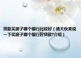 贷款买房子哪个银行比较好（请大伙来说一下买房子哪个银行好贷款?介绍）