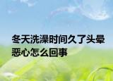 冬天洗澡时间久了头晕恶心怎么回事