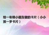给一年级小朋友做的卡片（小小孩一岁卡片）