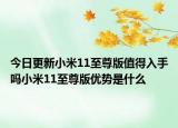今日更新小米11至尊版值得入手吗小米11至尊版优势是什么