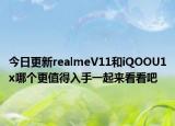 今日更新realmeV11和iQOOU1x哪个更值得入手一起来看看吧
