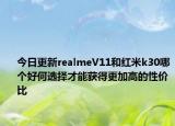 今日更新realmeV11和红米k30哪个好何选择才能获得更加高的性价比