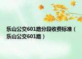乐山公交601路分段收费标准（乐山公交601路）