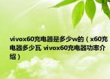 vivox60充电器是多少w的（x60充电器多少瓦 vivox60充电器功率介绍）