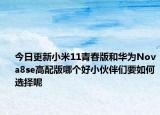 今日更新小米11青春版和华为Nova8se高配版哪个好小伙伴们要如何选择呢