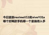 今日更新realmeV11和vivoY31s哪个好两款手机哪一个更值得入手