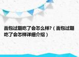 面包过期吃了会怎么样?（面包过期吃了会怎样详细介绍）