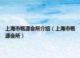 上海市铭源会所介绍（上海市铭源会所）