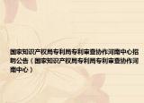 国家知识产权局专利局专利审查协作河南中心招聘公告（国家知识产权局专利局专利审查协作河南中心）