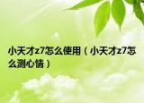 小天才z7怎么使用（小天才z7怎么测心情）
