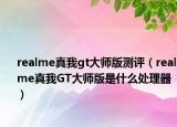 realme真我gt大师版测评（realme真我GT大师版是什么处理器）