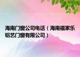 海南门窗公司电话（海南福家乐铝艺门窗有限公司）