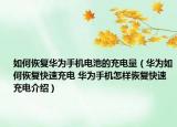 如何恢复华为手机电池的充电量（华为如何恢复快速充电 华为手机怎样恢复快速充电介绍）