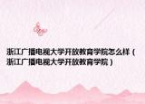 浙江广播电视大学开放教育学院怎么样（浙江广播电视大学开放教育学院）