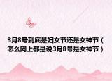3月8号到底是妇女节还是女神节（怎么网上都是说3月8号是女神节）