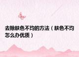 去除肤色不均的方法（肤色不均怎么办优质）