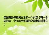 美国电影保镖男主角和一个女孩（有一个男的给一个女的当保镖的外国电影叫什么）