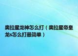 奥拉星龙神怎么打（奥拉星帝皇龙s怎么打最简单）
