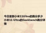 今日更新小米11Ultra的跑分多少小米11 Ultra的Geekbench跑分详情