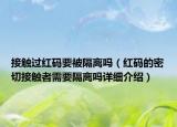 接触过红码要被隔离吗（红码的密切接触者需要隔离吗详细介绍）
