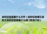 政府征地需要什么文件（政府征地哪五条批文政府征地需要什么部门批准介绍）