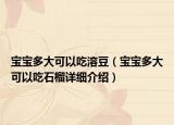 宝宝多大可以吃溶豆（宝宝多大可以吃石榴详细介绍）