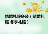 结婚礼服冬装（结婚礼服 冬季礼服）