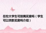 在校大学生可按揭买房吗（学生可以贷款买房吗介绍）