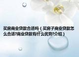 买房商业贷款合适吗（买房子商业贷款怎么合适?商业贷款有什么优势?介绍）