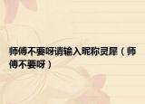 师傅不要呀请输入昵称灵犀（师傅不要呀）