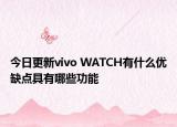 今日更新vivo WATCH有什么优缺点具有哪些功能