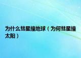 为什么彗星撞地球（为何彗星撞太阳）