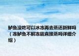 鲈鱼没吃可以冰冻再去蒸还新鲜吗（冻鲈鱼不解冻能直接蒸吗详细介绍）